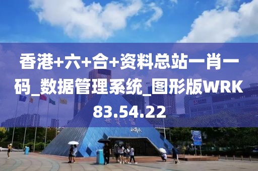 香港+六+合+资料总站一肖一码_数据管理系统_图形版WRK83.54.22