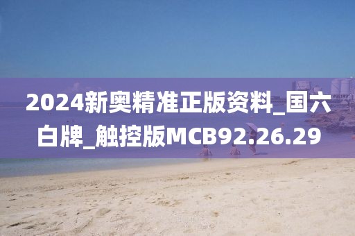 2024新奥精准正版资料_国六白牌_触控版MCB92.26.29