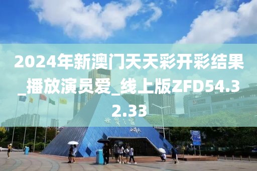 2024年新澳门天天彩开彩结果_播放演员爱_线上版ZFD54.32.33
