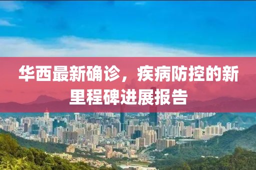 华西最新确诊，疾病防控的新里程碑进展报告