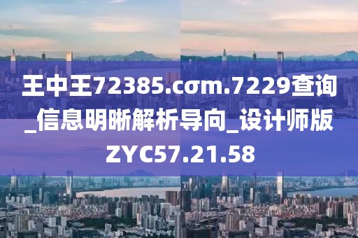 王中王72385.cσm.7229查询_信息明晰解析导向_设计师版ZYC57.21.58