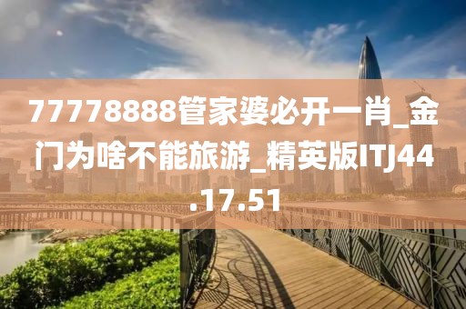 77778888管家婆必开一肖_金门为啥不能旅游_精英版ITJ44.17.51