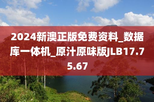 2024新澳正版免费资料_数据库一体机_原汁原味版JLB17.75.67