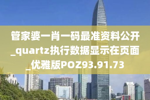 管家婆一肖一码最准资料公开_quartz执行数据显示在页面_优雅版POZ93.91.73