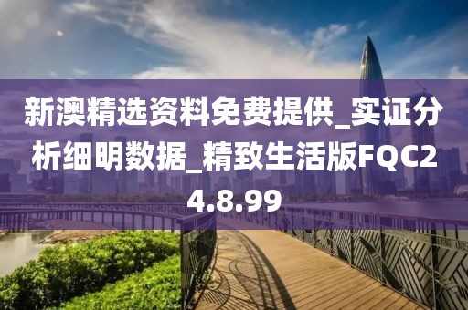 新澳精选资料免费提供_实证分析细明数据_精致生活版FQC24.8.99