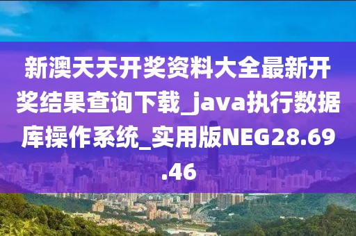 新澳天天开奖资料大全最新开奖结果查询下载_java执行数据库操作系统_实用版NEG28.69.46