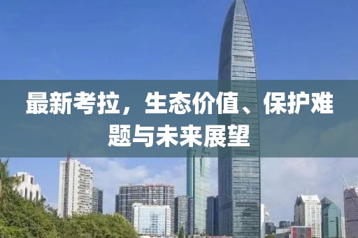 最新考拉，生态价值、保护难题与未来展望