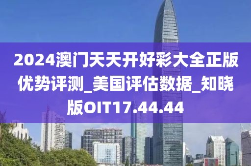 2024澳门天天开好彩大全正版优势评测_美国评估数据_知晓版OIT17.44.44