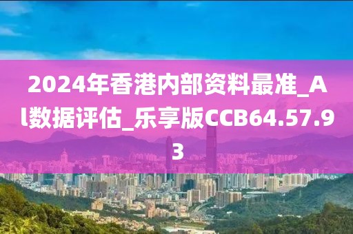 2024年香港内部资料最准_Al数据评估_乐享版CCB64.57.93