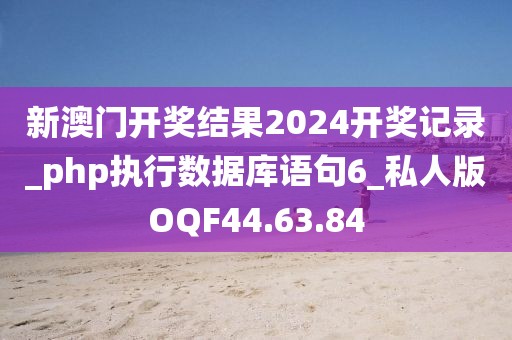 新澳门开奖结果2024开奖记录_php执行数据库语句6_私人版OQF44.63.84