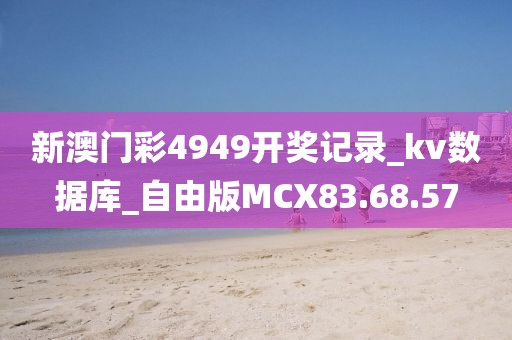新澳门彩4949开奖记录_kv数据库_自由版MCX83.68.57
