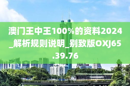 澳门王中王100%的资料2024_解析规则说明_别致版OXJ65.39.76