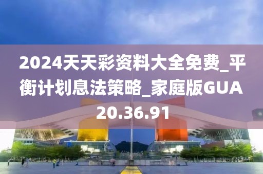 2024天天彩资料大全免费_平衡计划息法策略_家庭版GUA20.36.91