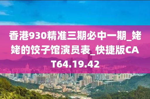 香港930精准三期必中一期_姥姥的饺子馆演员表_快捷版CAT64.19.42