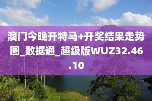 澳门今晚开特马+开奖结果走势图_数据通_超级版WUZ32.46.10
