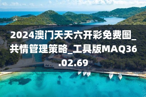 2024澳门天天六开彩免费图_共情管理策略_工具版MAQ36.02.69