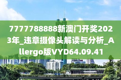 7777788888新澳门开奖2023年_违章摄像头解读与分析_Allergo版VYD64.09.41