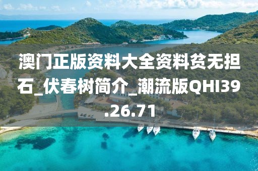 澳门正版资料大全资料贫无担石_伏春树简介_潮流版QHI39.26.71
