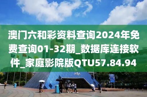 澳门六和彩资料查询2024年免费查询01-32期_数据库连接软件_家庭影院版QTU57.84.94