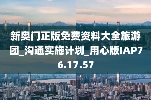 新奥门正版免费资料大全旅游团_沟通实施计划_用心版IAP76.17.57