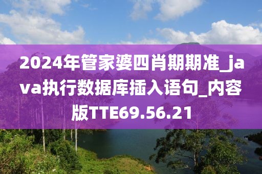 2024年管家婆四肖期期准_java执行数据库插入语句_内容版TTE69.56.21