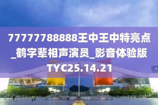 77777788888王中王中特亮点_鹤字辈相声演员_影音体验版TYC25.14.21