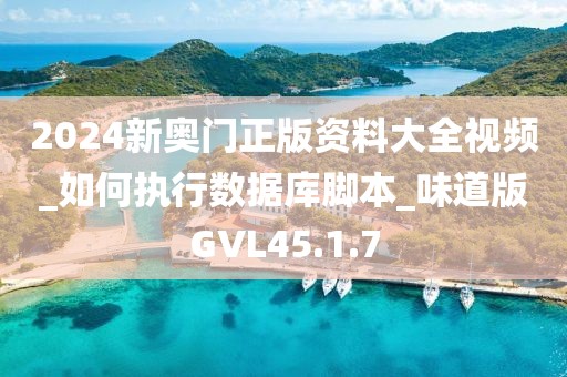 2024新奥门正版资料大全视频_如何执行数据库脚本_味道版GVL45.1.7