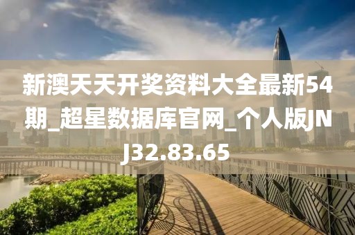 新澳天天开奖资料大全最新54期_超星数据库官网_个人版JNJ32.83.65