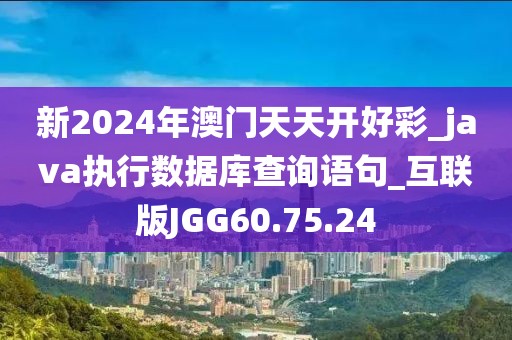 新2024年澳门天天开好彩_java执行数据库查询语句_互联版JGG60.75.24