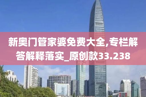 新奥门管家婆免费大全,专栏解答解释落实_原创款33.238