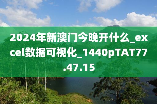 2024年新澳门今晚开什么_excel数据可视化_1440pTAT77.47.15