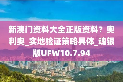 新澳门资料大全正版资料？奥利奥_实地验证策略具体_魂银版UFW10.7.94