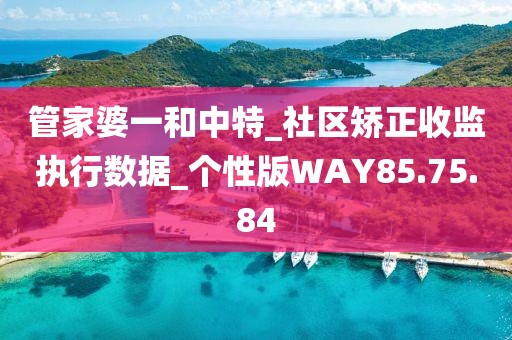 管家婆一和中特_社区矫正收监执行数据_个性版WAY85.75.84