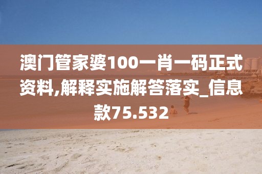 澳门管家婆100一肖一码正式资料,解释实施解答落实_信息款75.532