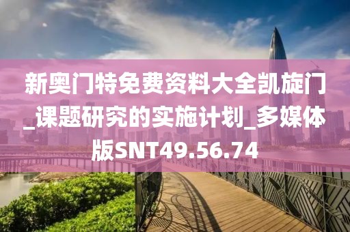 新奥门特免费资料大全凯旋门_课题研究的实施计划_多媒体版SNT49.56.74