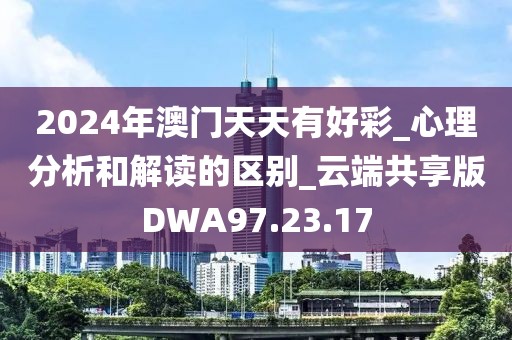 2024年澳门天天有好彩_心理分析和解读的区别_云端共享版DWA97.23.17