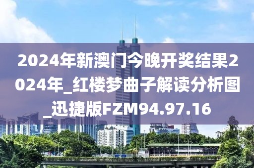 2024年新澳门今晚开奖结果2024年_红楼梦曲子解读分析图_迅捷版FZM94.97.16