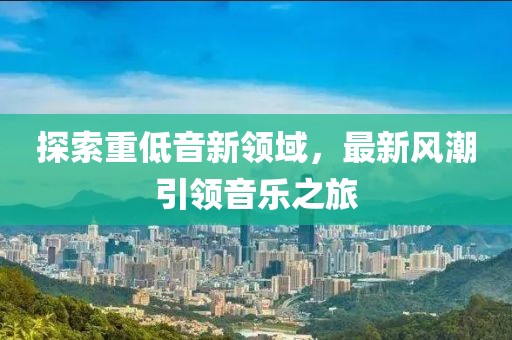 探索重低音新领域，最新风潮引领音乐之旅