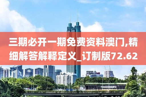 三期必开一期免费资料澳门,精细解答解释定义_订制版72.62