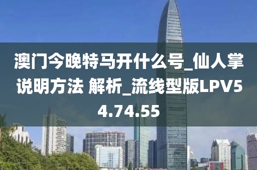 澳门今晚特马开什么号_仙人掌说明方法 解析_流线型版LPV54.74.55