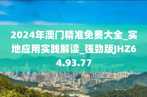 2024年澳门精准免费大全_实地应用实践解读_强劲版JHZ64.93.77