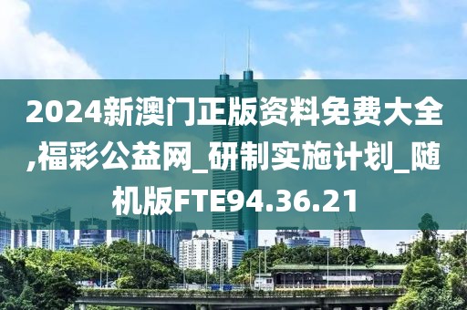 2024新澳门正版资料免费大全,福彩公益网_研制实施计划_随机版FTE94.36.21