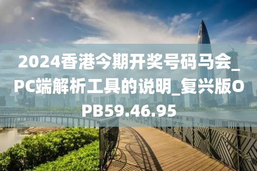 2024香港今期开奖号码马会_PC端解析工具的说明_复兴版OPB59.46.95