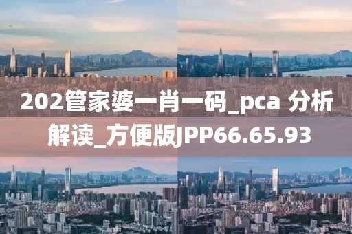 202管家婆一肖一码_pca 分析 解读_方便版JPP66.65.93