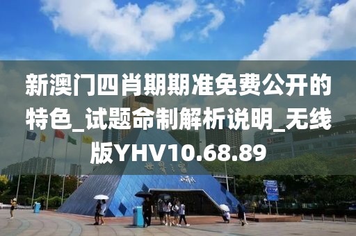新澳门四肖期期准免费公开的特色_试题命制解析说明_无线版YHV10.68.89