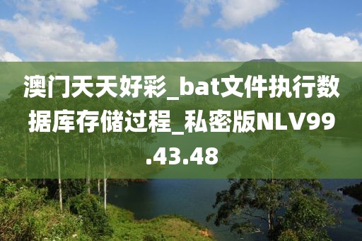 澳门天天好彩_bat文件执行数据库存储过程_私密版NLV99.43.48
