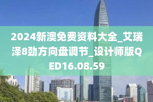 2024新澳免费资料大全_艾瑞泽8劲方向盘调节_设计师版QED16.08.59