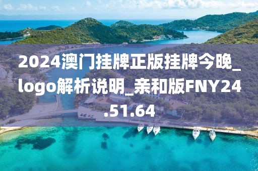 2024澳门挂牌正版挂牌今晚_logo解析说明_亲和版FNY24.51.64