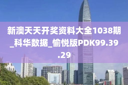 新澳天天开奖资料大全1038期_科华数据_愉悦版PDK99.39.29