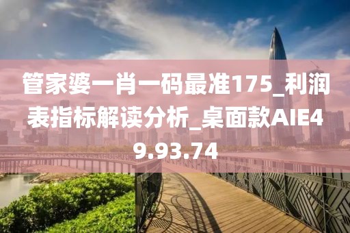 管家婆一肖一码最准175_利润表指标解读分析_桌面款AIE49.93.74